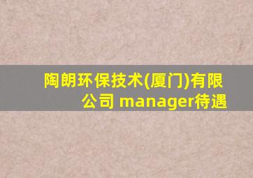 陶朗环保技术(厦门)有限公司 manager待遇